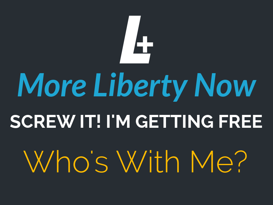 More LIberty Now - screw it I'm getting free